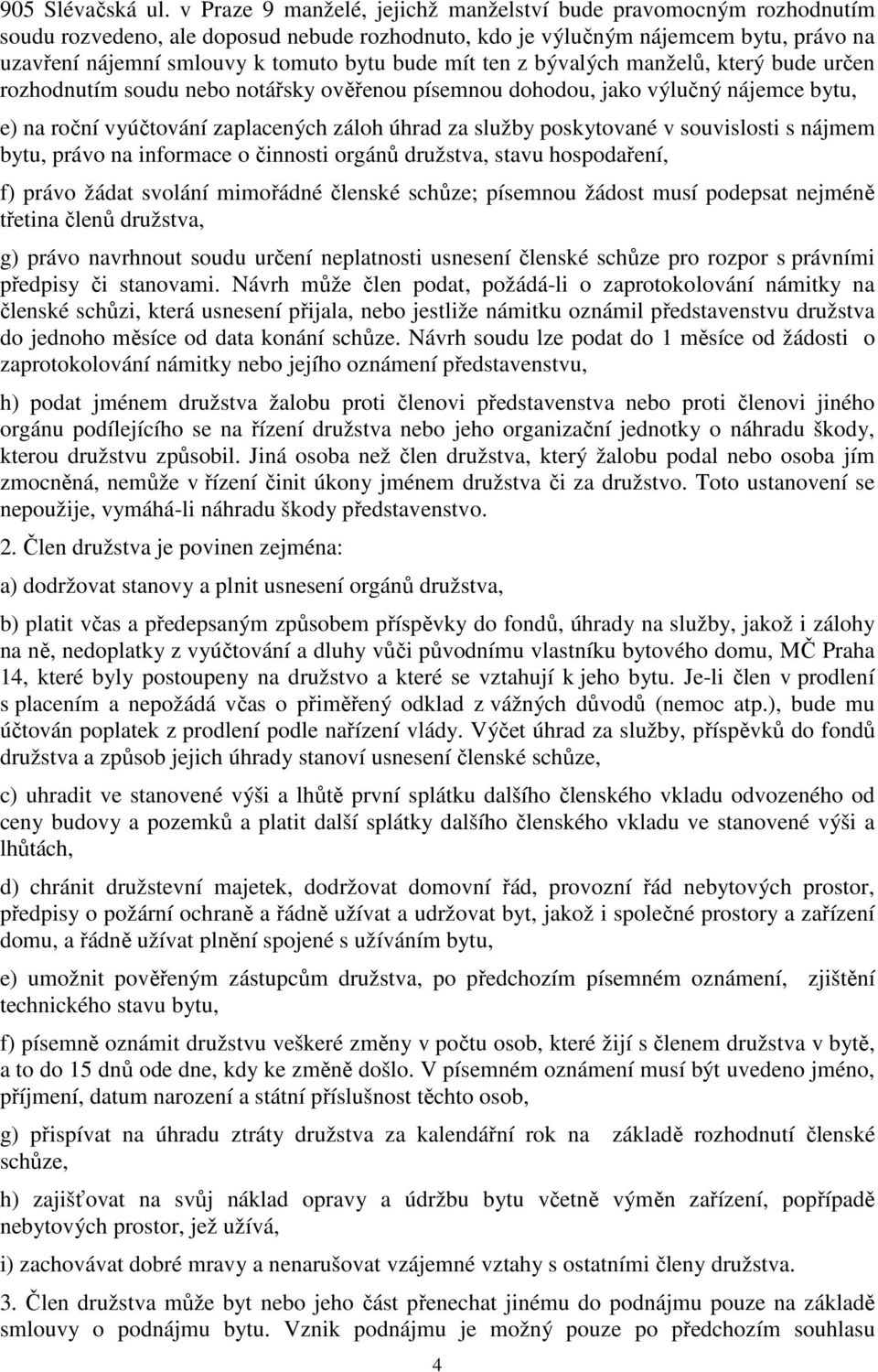 mít ten z bývalých manželů, který bude určen rozhodnutím soudu nebo notářsky ověřenou písemnou dohodou, jako výlučný nájemce bytu, e) na roční vyúčtování zaplacených záloh úhrad za služby poskytované