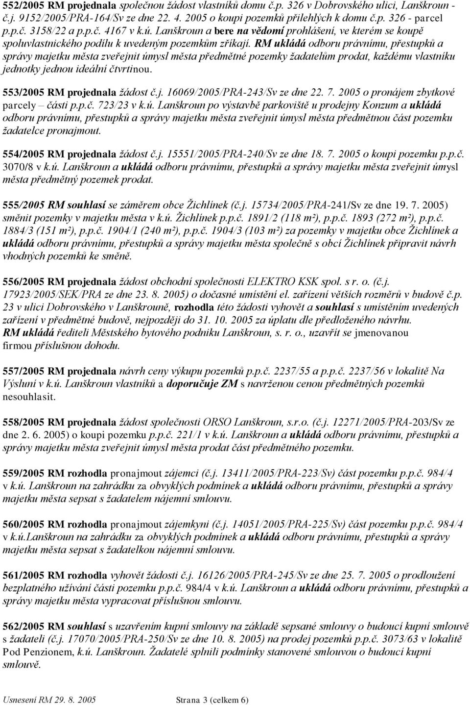 RM ukládá odboru právnímu, přestupků a správy majetku města zveřejnit úmysl města předmětné pozemky ţadatelům prodat, kaţdému vlastníku jednotky jednou ideální čtvrtinou.