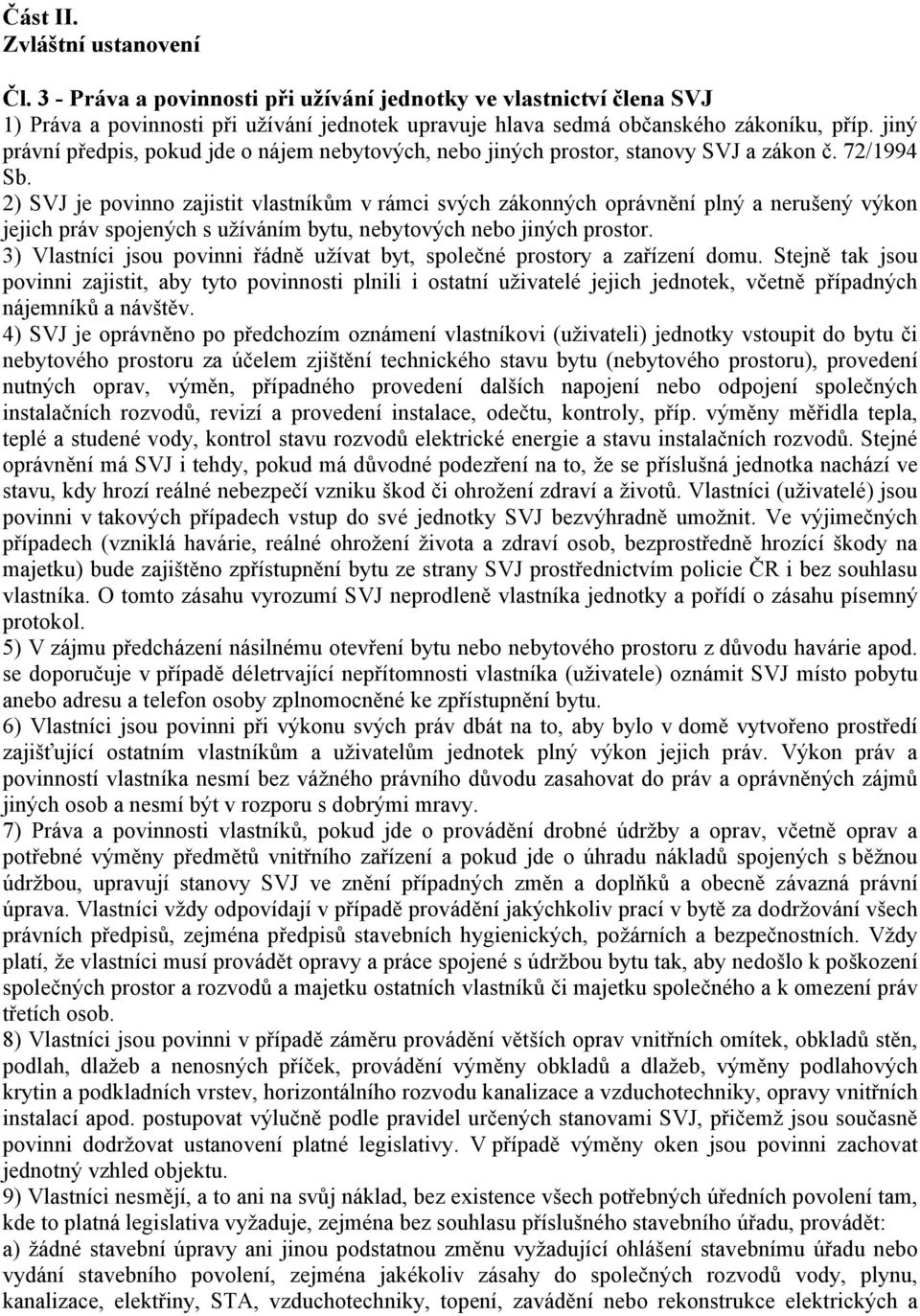 2) SVJ je povinno zajistit vlastníkům v rámci svých zákonných oprávnění plný a nerušený výkon jejich práv spojených s užíváním bytu, nebytových nebo jiných prostor.