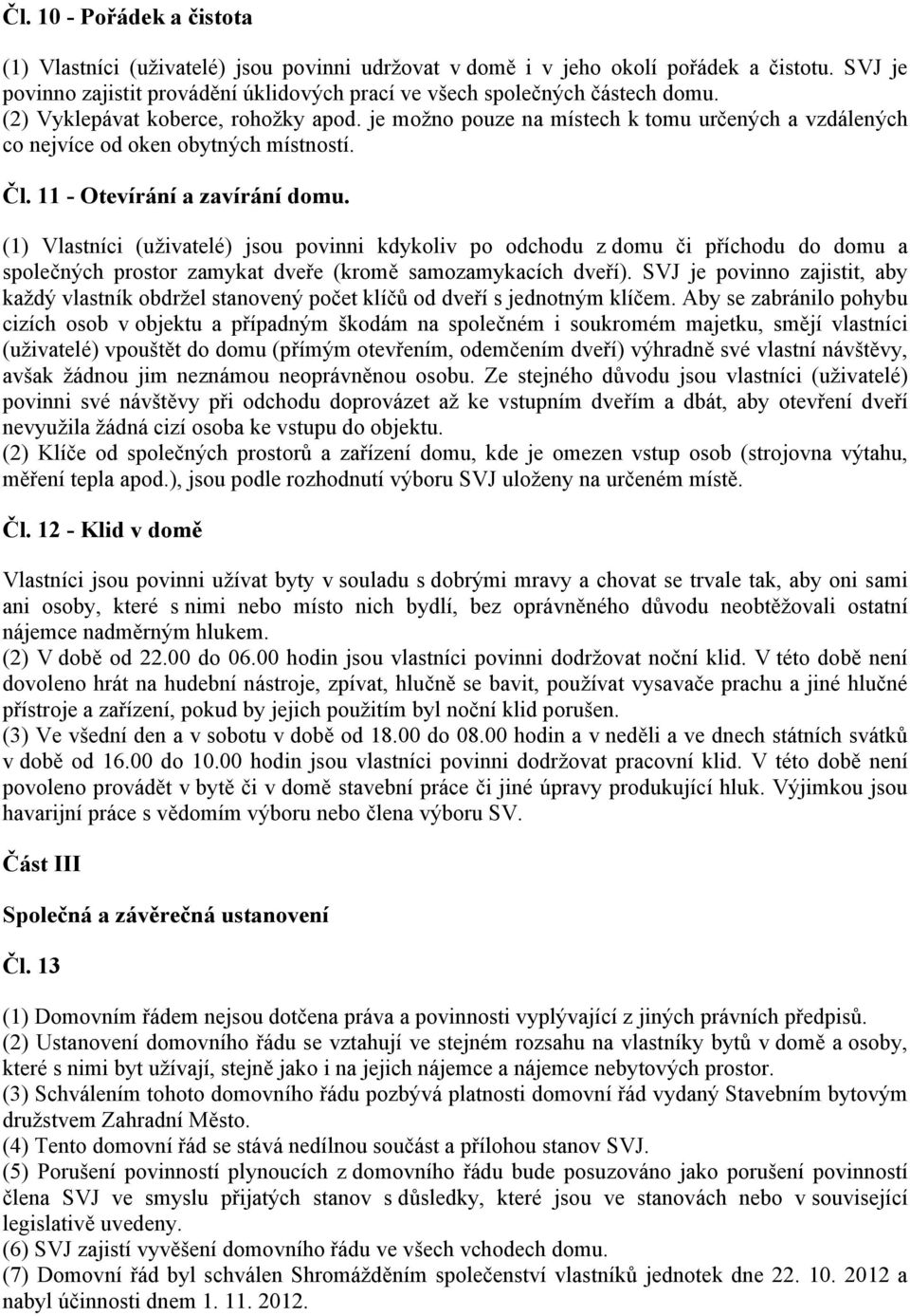 (1) Vlastníci (uživatelé) jsou povinni kdykoliv po odchodu z domu či příchodu do domu a společných prostor zamykat dveře (kromě samozamykacích dveří).