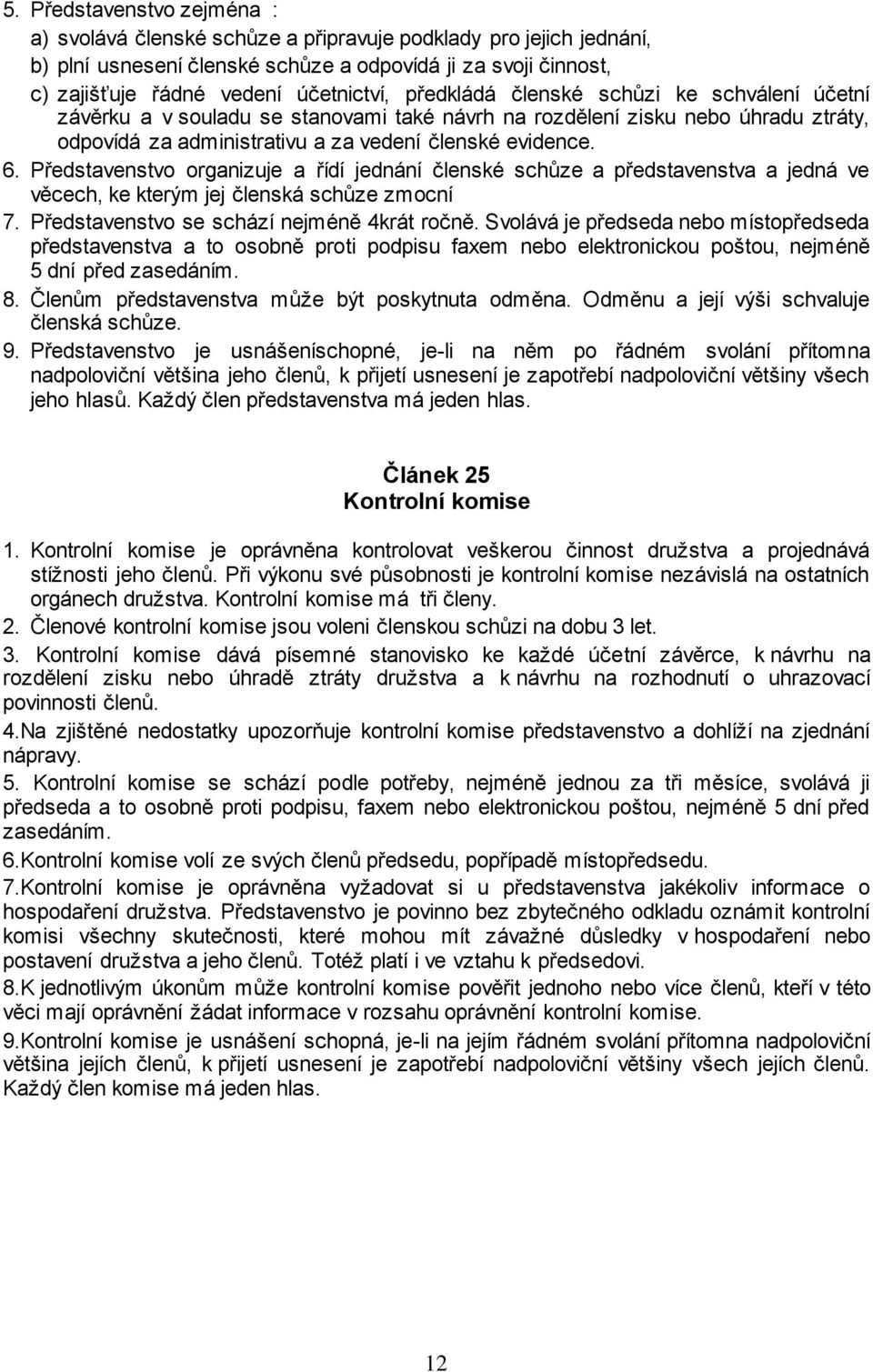 Představenstvo organizuje a řídí jednání členské schůze a představenstva a jedná ve věcech, ke kterým jej členská schůze zmocní 7. Představenstvo se schází nejméně 4krát ročně.