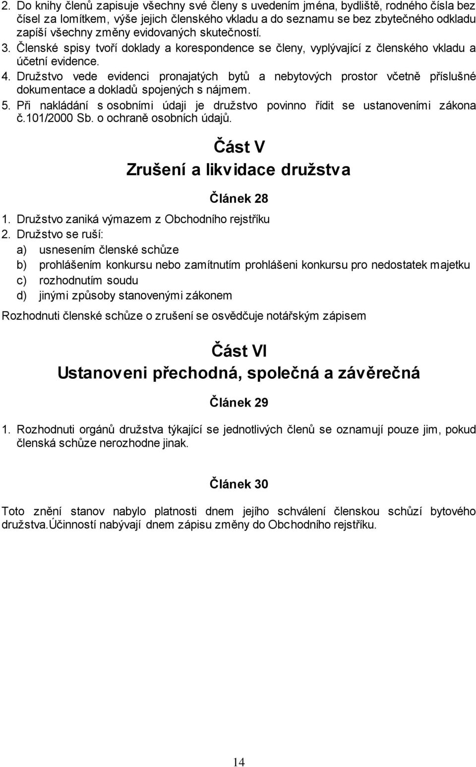 Družstvo vede evidenci pronajatých bytů a nebytových prostor včetně příslušné dokumentace a dokladů spojených s nájmem. 5.