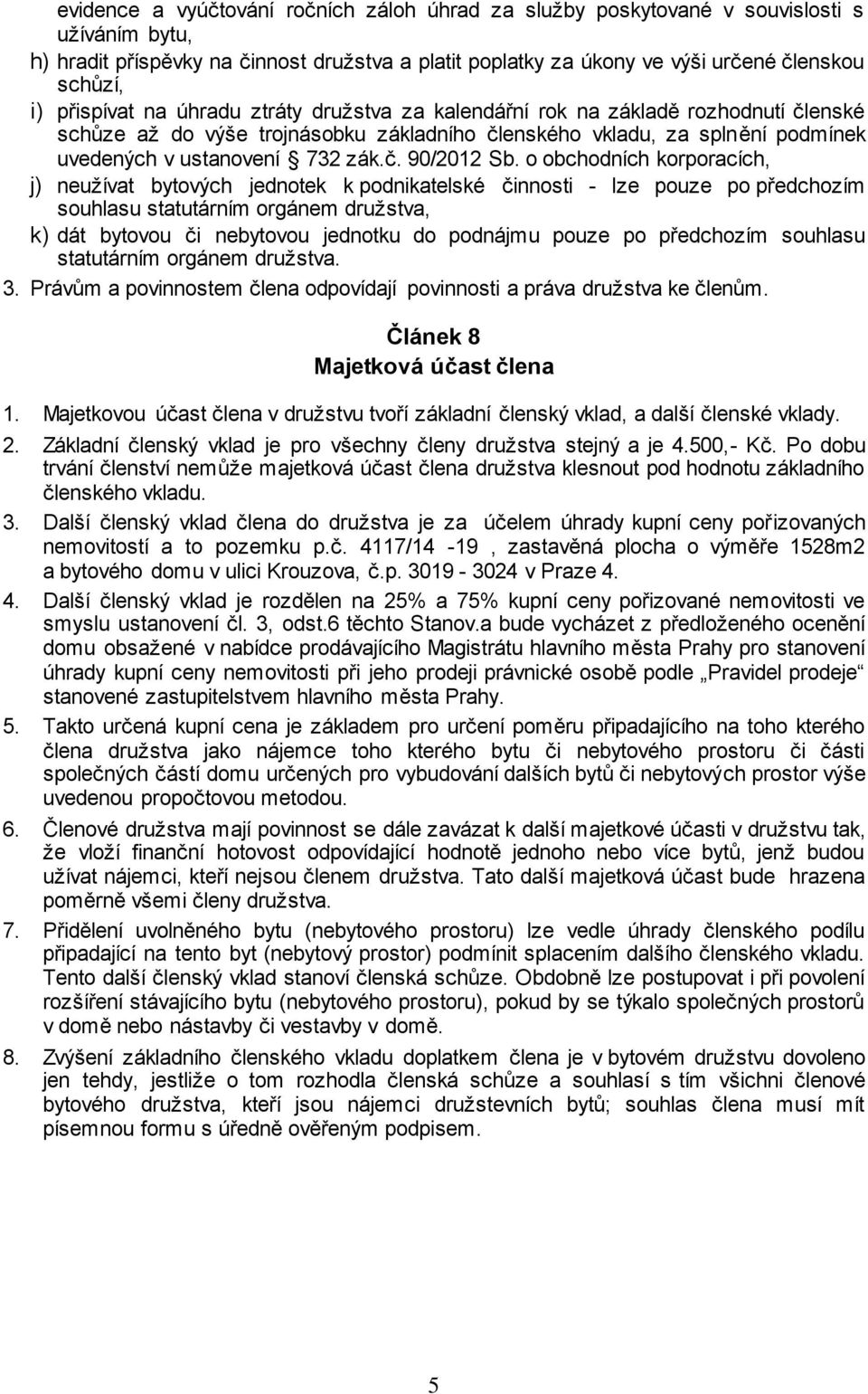 o obchodních korporacích, j) neužívat bytových jednotek k podnikatelské činnosti - lze pouze po předchozím souhlasu statutárním orgánem družstva, k) dát bytovou či nebytovou jednotku do podnájmu