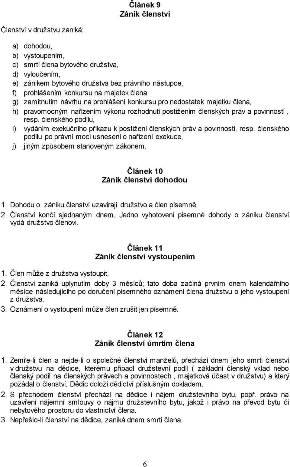 členského podílu, i) vydáním exekučního příkazu k postižení členských práv a povinností, resp. členského podílu po právní moci usnesení o nařízení exekuce, j) jiným způsobem stanoveným zákonem.