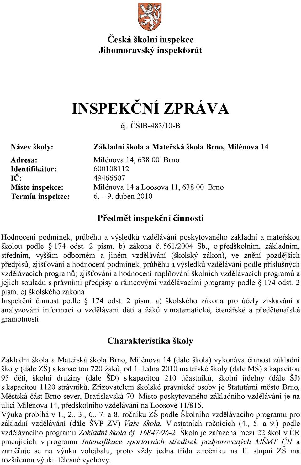 Brno Termín inspekce: 6. 9. duben 2010 Předmět inspekční činnosti Hodnocení podmínek, průběhu a výsledků vzdělávání poskytovaného základní a mateřskou školou podle 174 odst. 2 písm. b) zákona č.