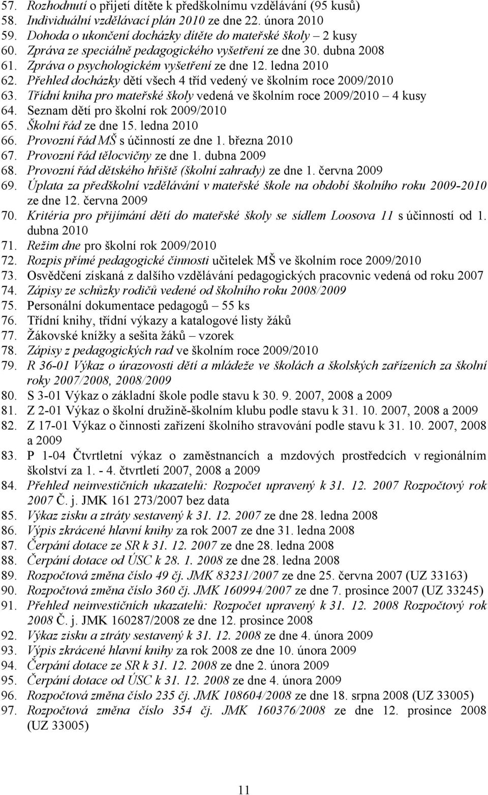 Přehled docházky dětí všech 4 tříd vedený ve školním roce 2009/2010 63. Třídní kniha pro mateřské školy vedená ve školním roce 2009/2010 4 kusy 64. Seznam dětí pro školní rok 2009/2010 65.