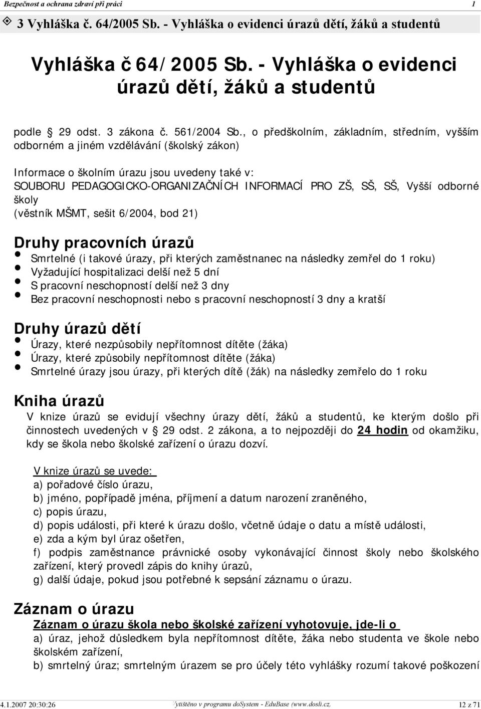 Vyšší odborné školy (věstník MŠMT, sešit 6/2004, bod 2) Druhy pracovních úrazů Smrtelné (i takové úrazy, při kterých zaměstnanec na následky zemřel do roku) Vyžadující hospitalizaci delší než 5 dní S