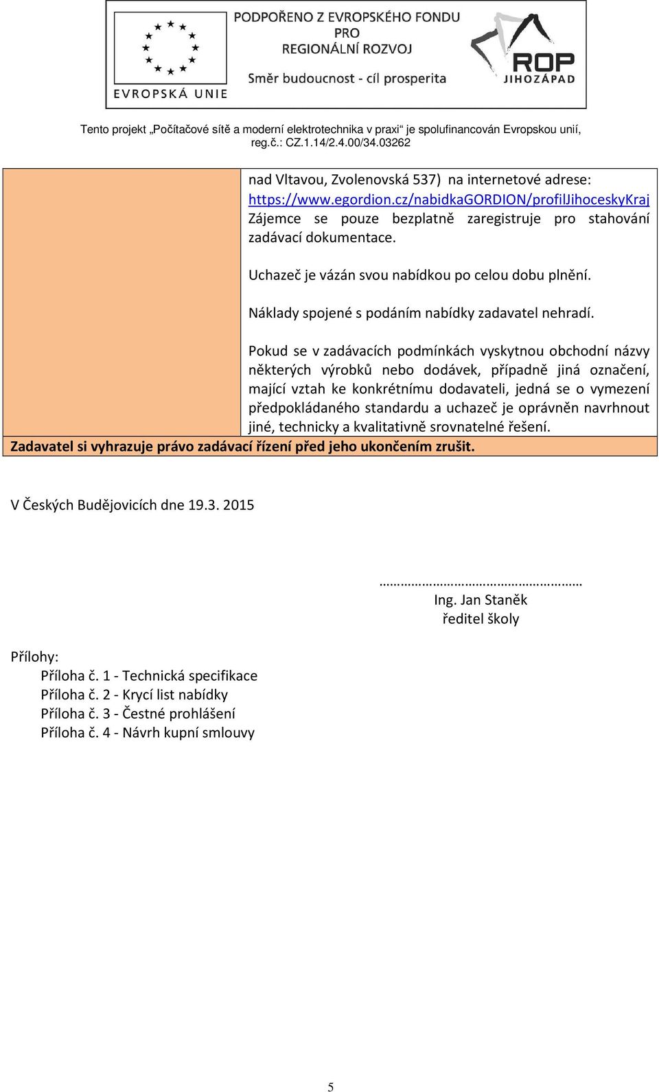 Pokud se v zadávacích podmínkách vyskytnou obchodní názvy některých výrobků nebo dodávek, případně jiná označení, mající vztah ke konkrétnímu dodavateli, jedná se o vymezení předpokládaného standardu