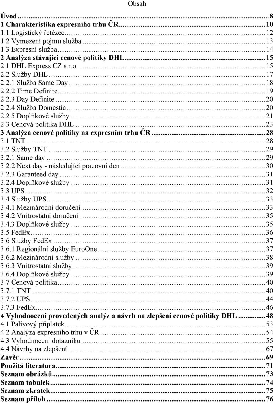 3 Cenová politika DHL...23 3 Analýza cenové politiky na expresním trhu ČR...28 3.1 TNT...28 3.2 Služby TNT...29 3.2.1 Same day...29 3.2.2 Next day - následující pracovní den...30 3.2.3 Garanteed day.
