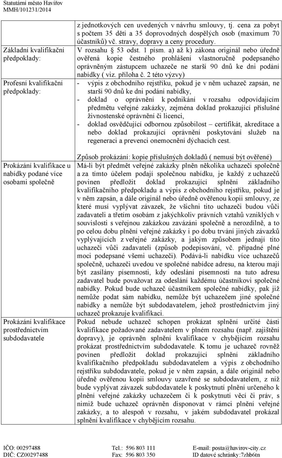 a) až k) zákona originál nebo úředně ověřená kopie čestného prohlášení vlastnoručně podepsaného oprávněným zástupcem uchazeče ne starší 90 dnů ke dni podání nabídky ( viz. příloha č.