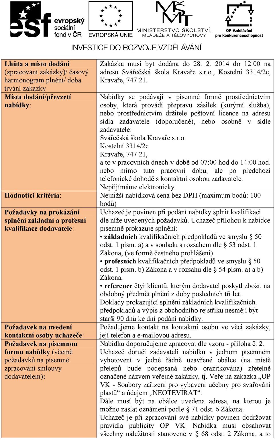 Nabídky se podávají v písemné formě prostřednictvím osoby, která provádí přepravu zásilek (kurýrní služba), nebo prostřednictvím držitele poštovní licence na adresu sídla zadavatele (doporučeně),