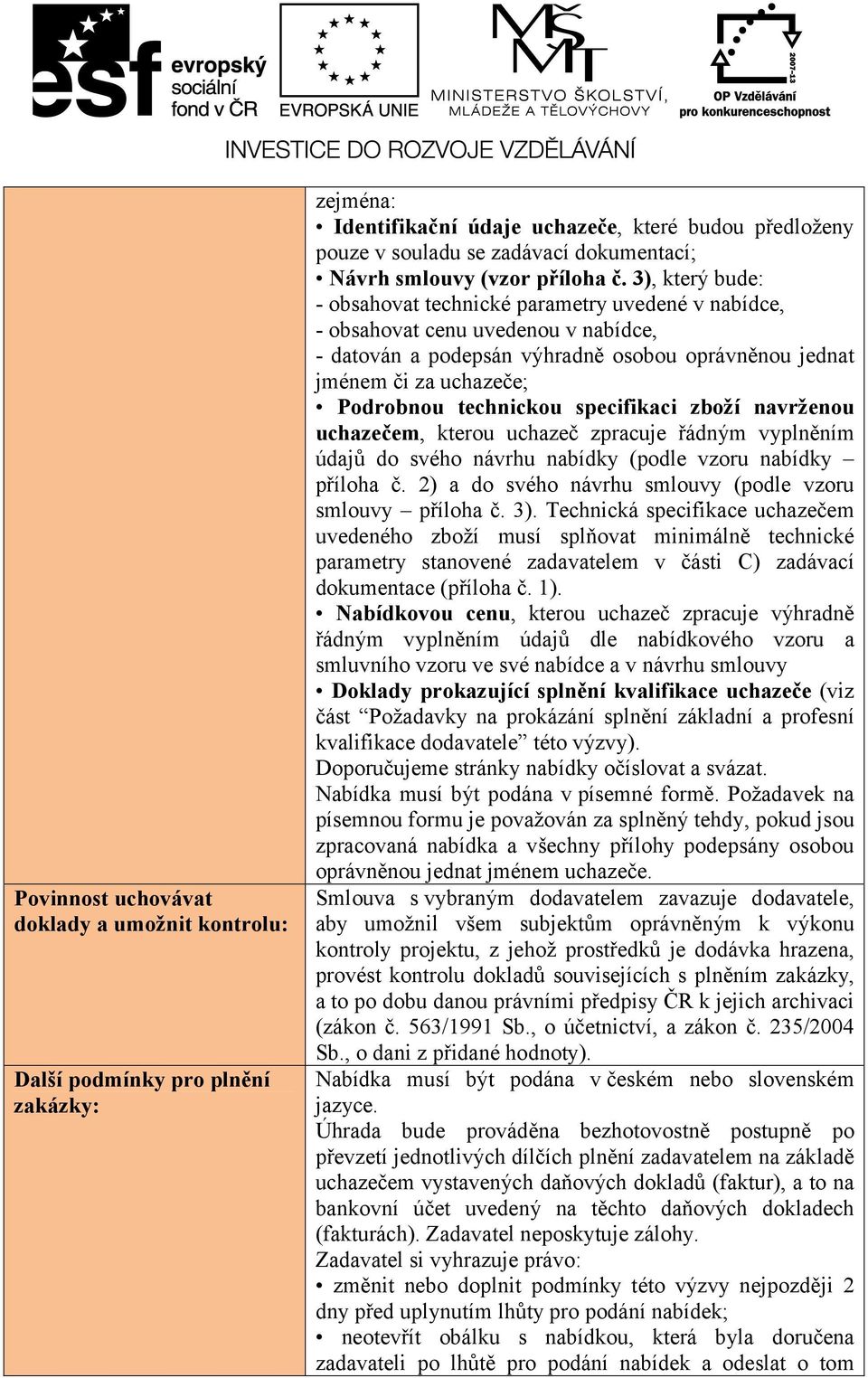 3), který bude: - obsahovat technické parametry uvedené v nabídce, - obsahovat cenu uvedenou v nabídce, - datován a podepsán výhradně osobou oprávněnou jednat jménem či za uchazeče; Podrobnou