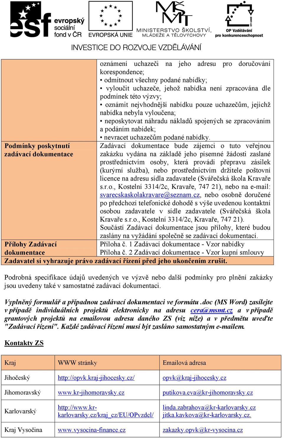 Zadávací dokumentace bude zájemci o tuto veřejnou zakázku vydána na základě jeho písemné žádosti zaslané prostřednictvím osoby, která provádí přepravu zásilek (kurýrní služba), nebo prostřednictvím