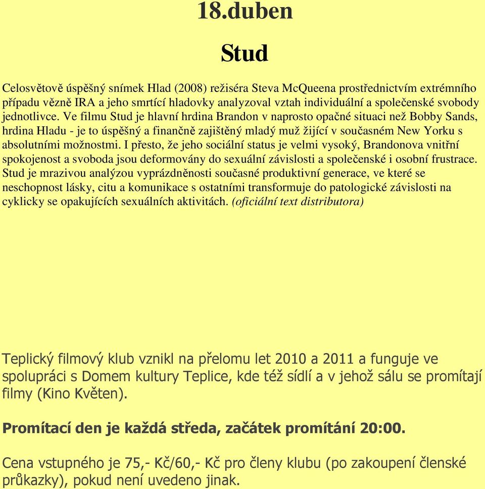 Ve filmu Stud je hlavní hrdina Brandon v naprosto opačné situaci než Bobby Sands, hrdina Hladu - je to úspěšný a finančně zajištěný mladý muž žijící v současném New Yorku s absolutními možnostmi.