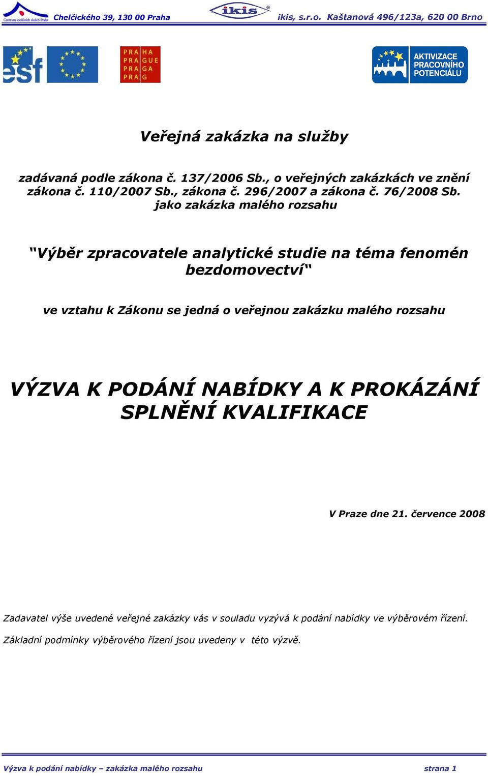 jako zakázka malého rozsahu Výběr zpracovatele analytické studie na téma fenomén bezdomovectví ve vztahu k Zákonu se jedná o veřejnou zakázku malého