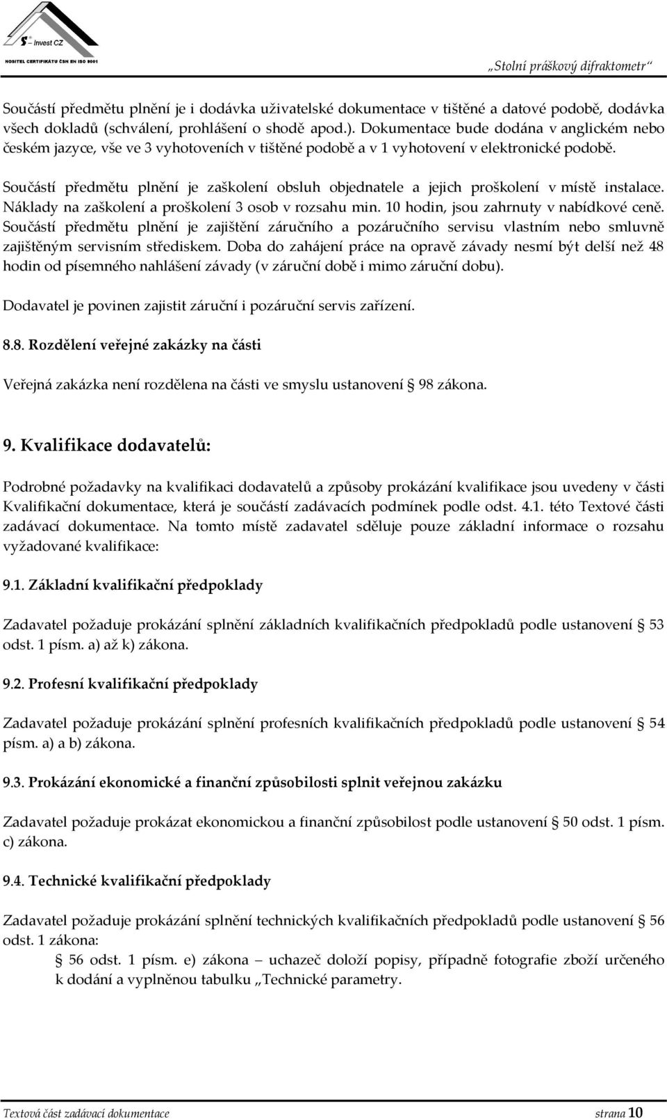 Součástí předmětu plnění je zaškolení obsluh objednatele a jejich proškolení v místě instalace. Náklady na zaškolení a proškolení 3 osob v rozsahu min. 10 hodin, jsou zahrnuty v nabídkové ceně.