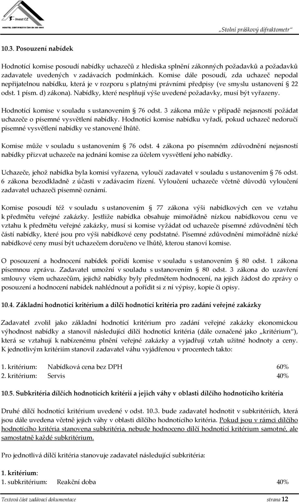 Nabídky, které nesplňují výše uvedené požadavky, musí být vyřazeny. Hodnotící komise v souladu s ustanovením 76 odst. 3 zákona může v případě nejasností požádat uchazeče o písemné vysvětlení nabídky.