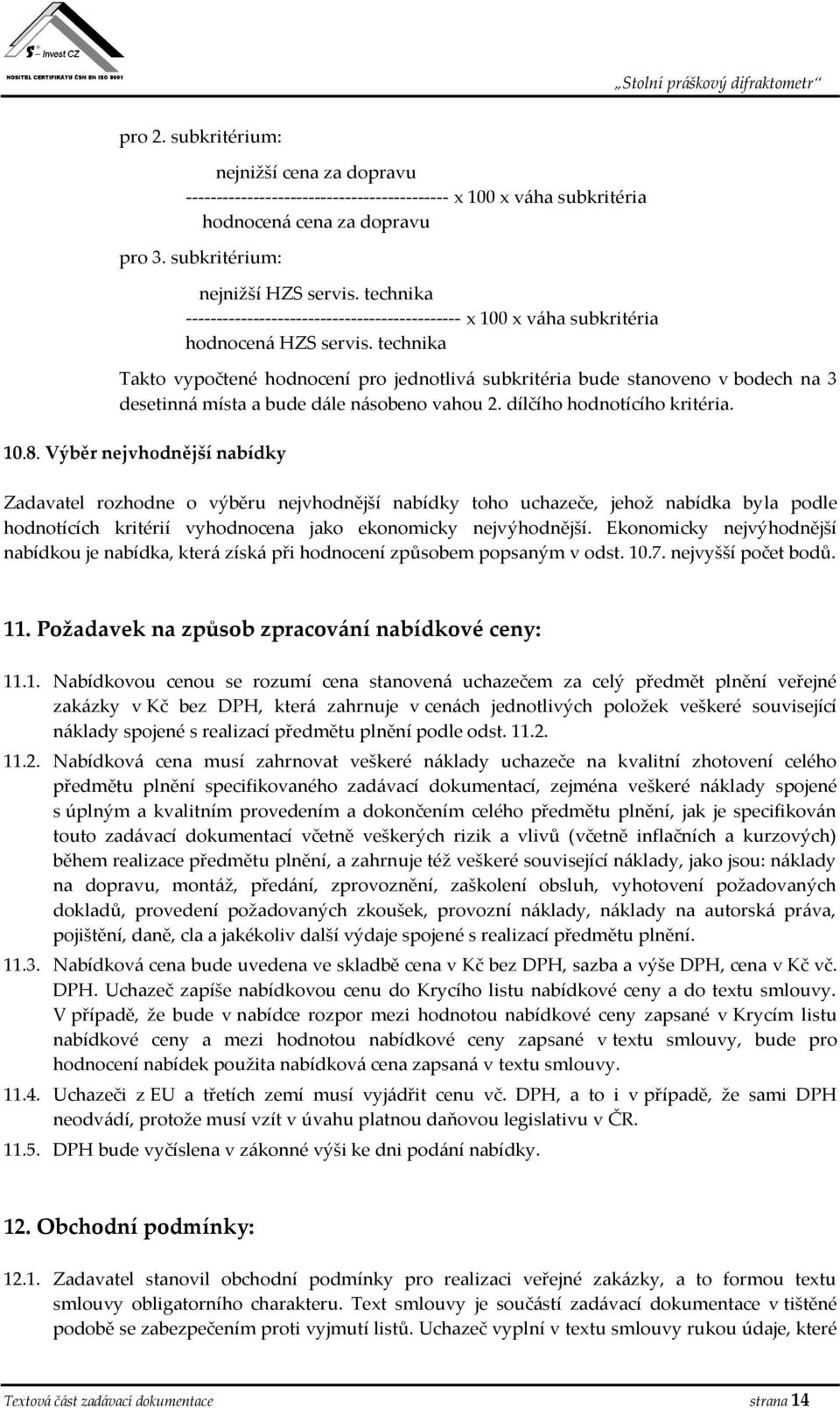 technika Takto vypočtené hodnocení pro jednotlivá subkritéria bude stanoveno v bodech na 3 desetinná místa a bude dále násobeno vahou 2. dílčího hodnotícího kritéria. 10.8.