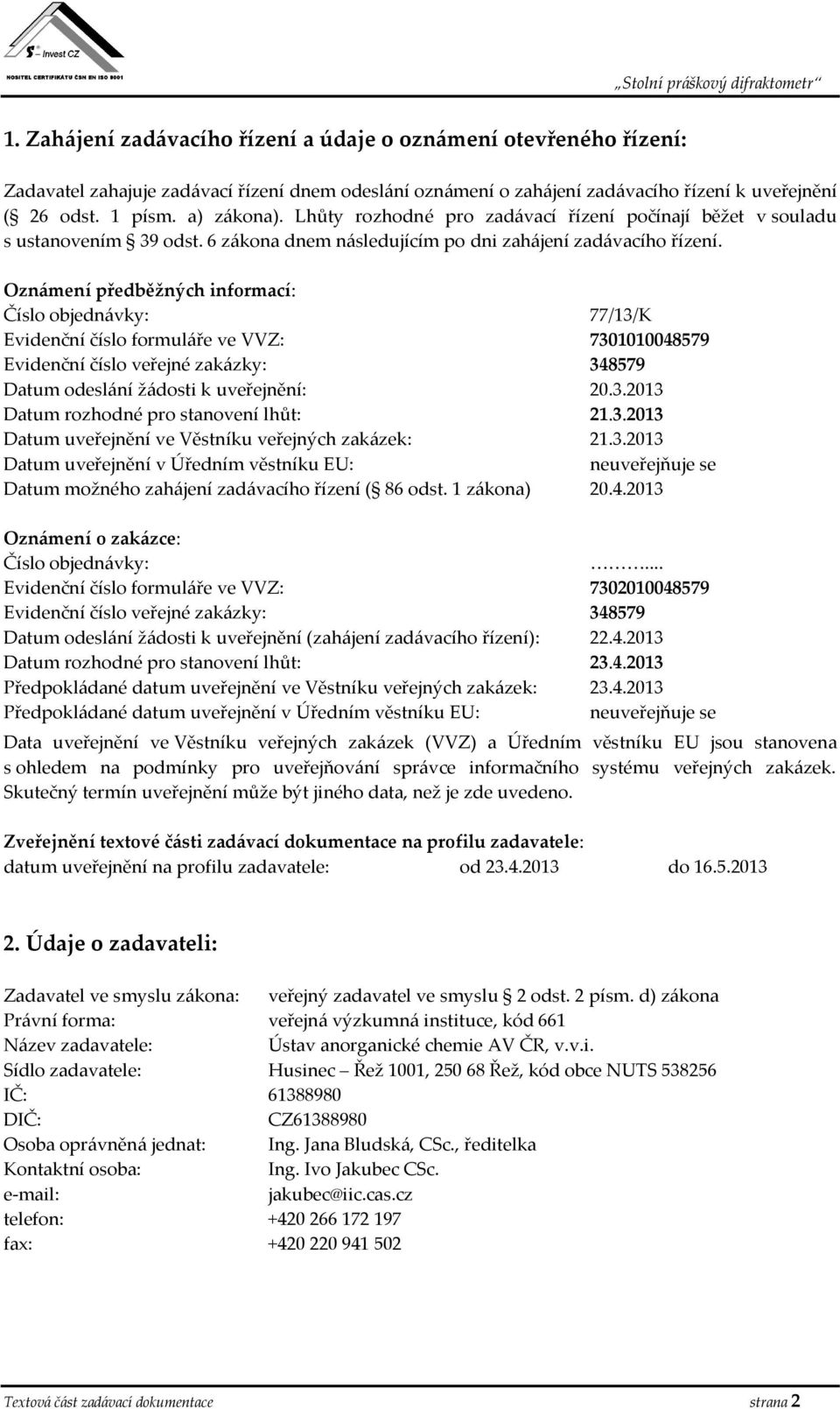 Oznámení předběžných informací: Číslo objednávky: 77/13/K Evidenční číslo formuláře ve VVZ: 7301010048579 Evidenční číslo veřejné zakázky: 348579 Datum odeslání žádosti k uveřejnění: 20.3.2013 Datum rozhodné pro stanovení lhůt: 21.