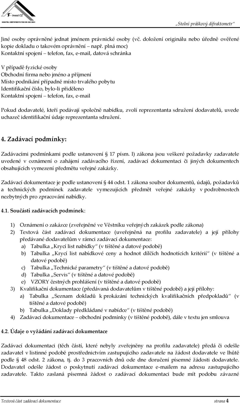 bylo-li přiděleno Kontaktní spojení telefon, fax, e-mail Pokud dodavatelé, kteří podávají společně nabídku, zvolí reprezentanta sdružení dodavatelů, uvede uchazeč identifikační údaje reprezentanta