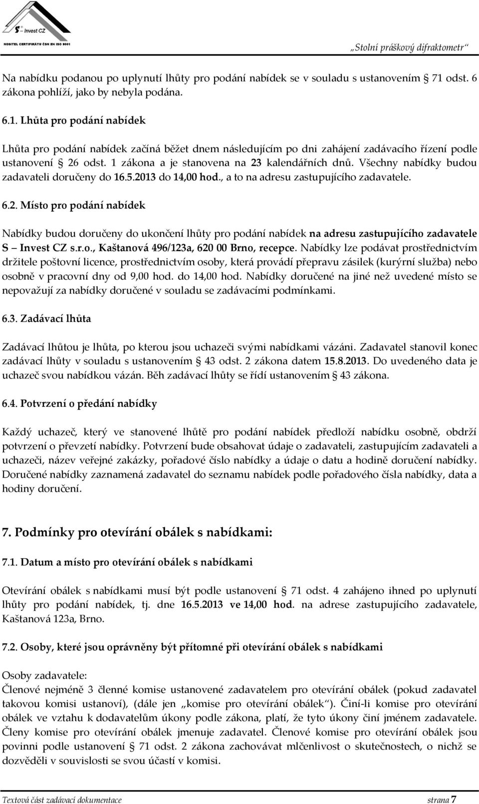 1 zákona a je stanovena na 23 kalendářních dnů. Všechny nabídky budou zadavateli doručeny do 16.5.2013 do 14,00 hod., a to na adresu zastupujícího zadavatele. 6.2. Místo pro podání nabídek Nabídky budou doručeny do ukončení lhůty pro podání nabídek na adresu zastupujícího zadavatele S Invest CZ s.