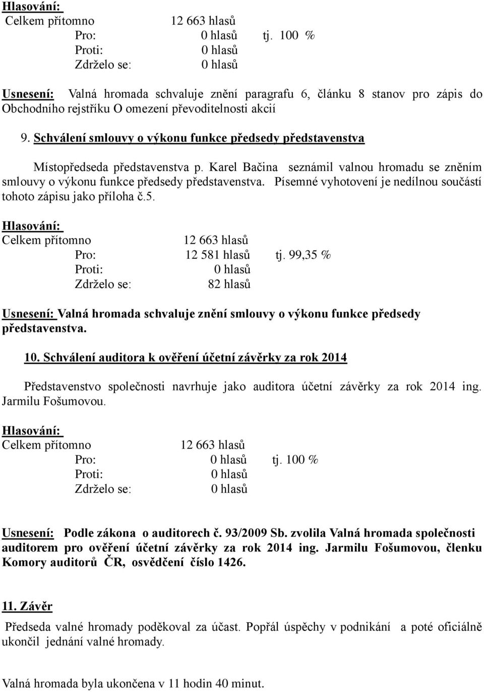 Písemné vyhotovení je nedílnou součástí tohoto zápisu jako příloha č.5. Hlasování: Pro: 12 581 hlasů tj.