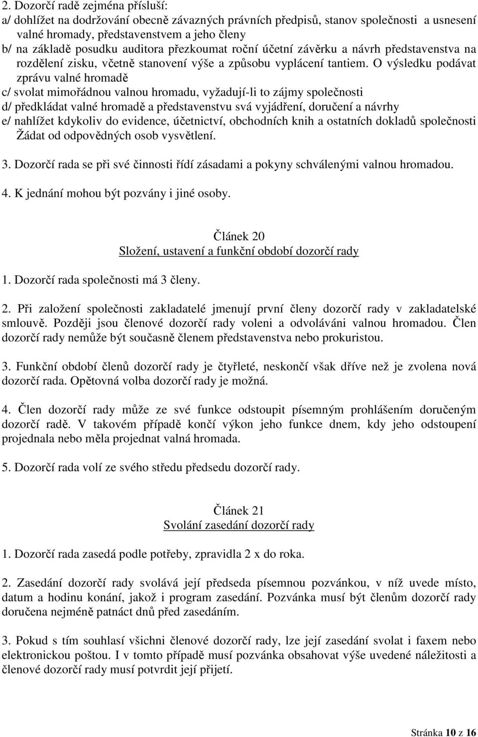 O výsledku podávat zprávu valné hromadě c/ svolat mimořádnou valnou hromadu, vyžadují-li to zájmy společnosti d/ předkládat valné hromadě a představenstvu svá vyjádření, doručení a návrhy e/ nahlížet