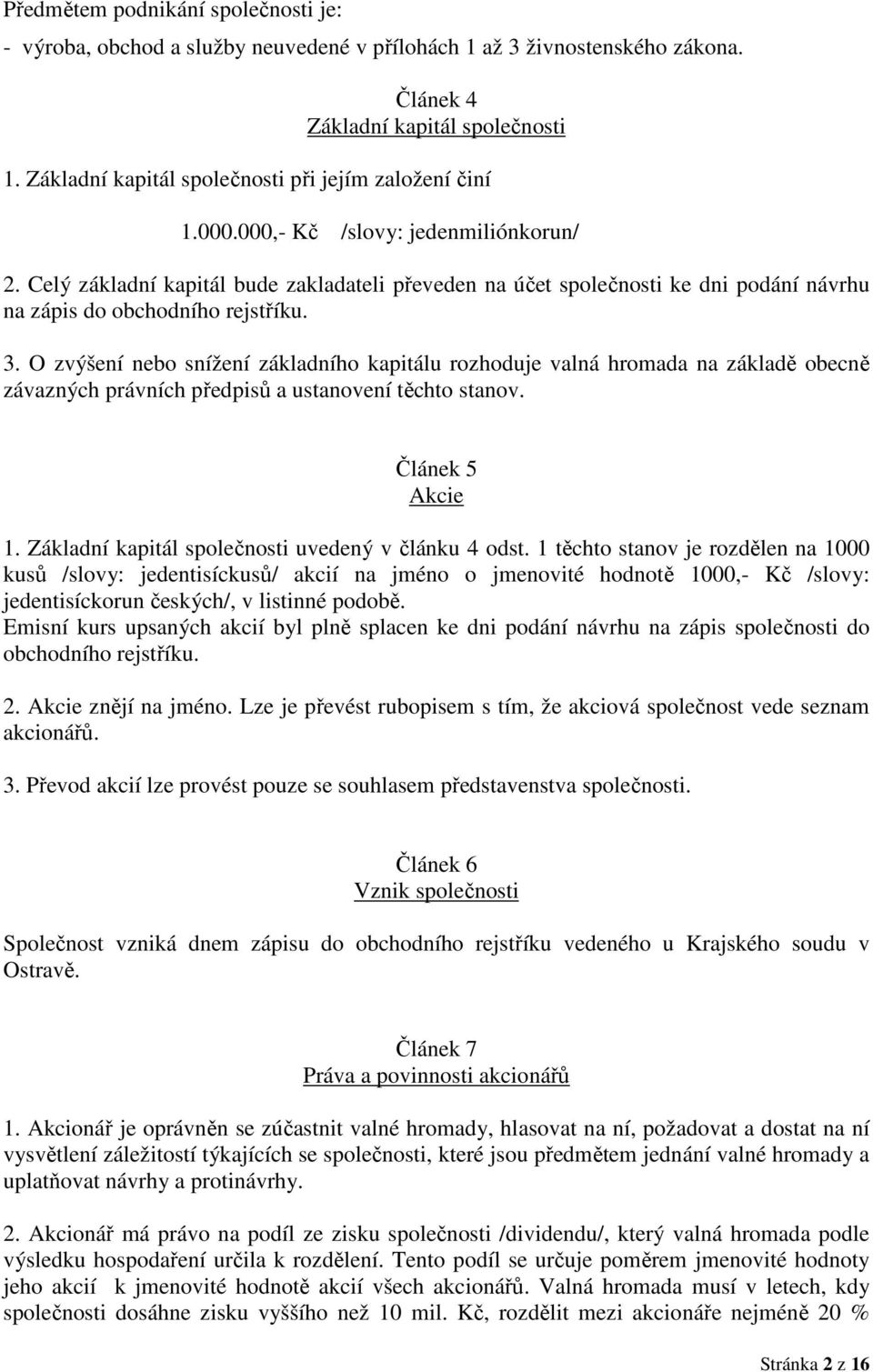 Celý základní kapitál bude zakladateli převeden na účet společnosti ke dni podání návrhu na zápis do obchodního rejstříku. 3.