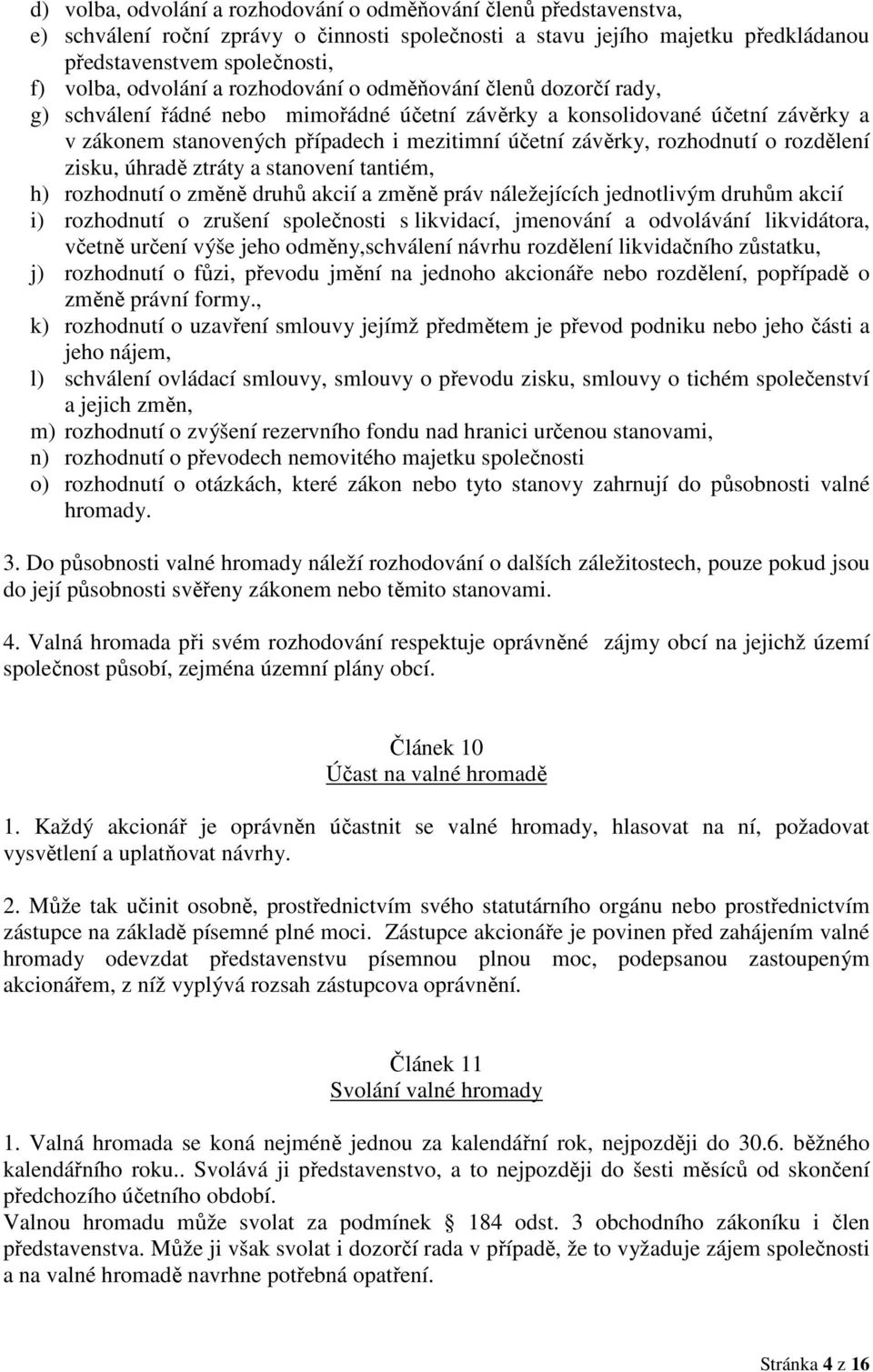 rozhodnutí o rozdělení zisku, úhradě ztráty a stanovení tantiém, h) rozhodnutí o změně druhů akcií a změně práv náležejících jednotlivým druhům akcií i) rozhodnutí o zrušení společnosti s likvidací,