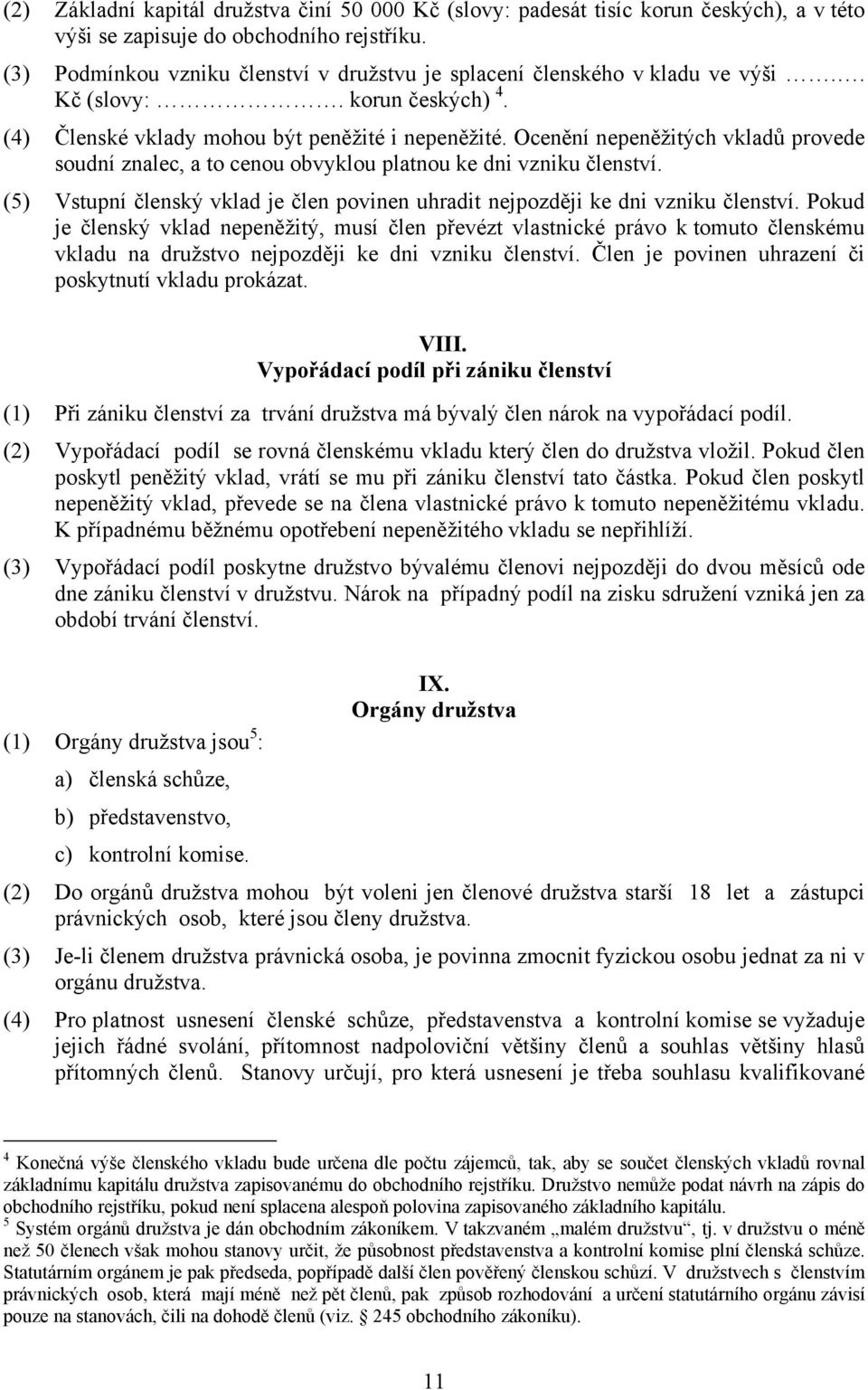 Ocenění nepeněžitých vkladů provede soudní znalec, a to cenou obvyklou platnou ke dni vzniku členství. (5) Vstupní členský vklad je člen povinen uhradit nejpozději ke dni vzniku členství.