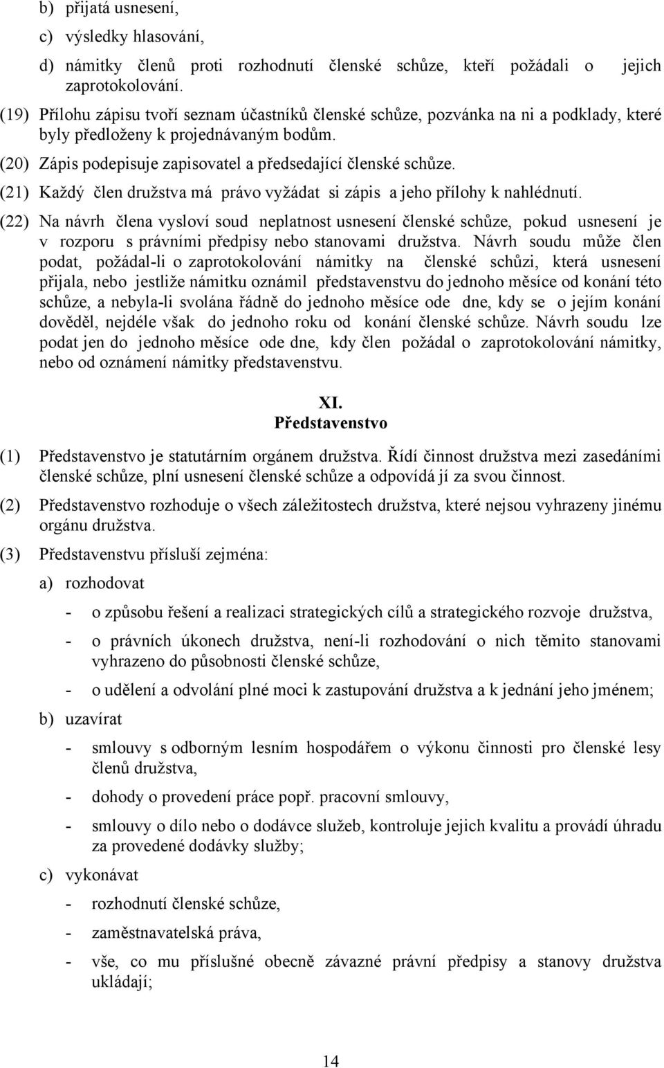 (21) Každý člen družstva má právo vyžádat si zápis a jeho přílohy k nahlédnutí.