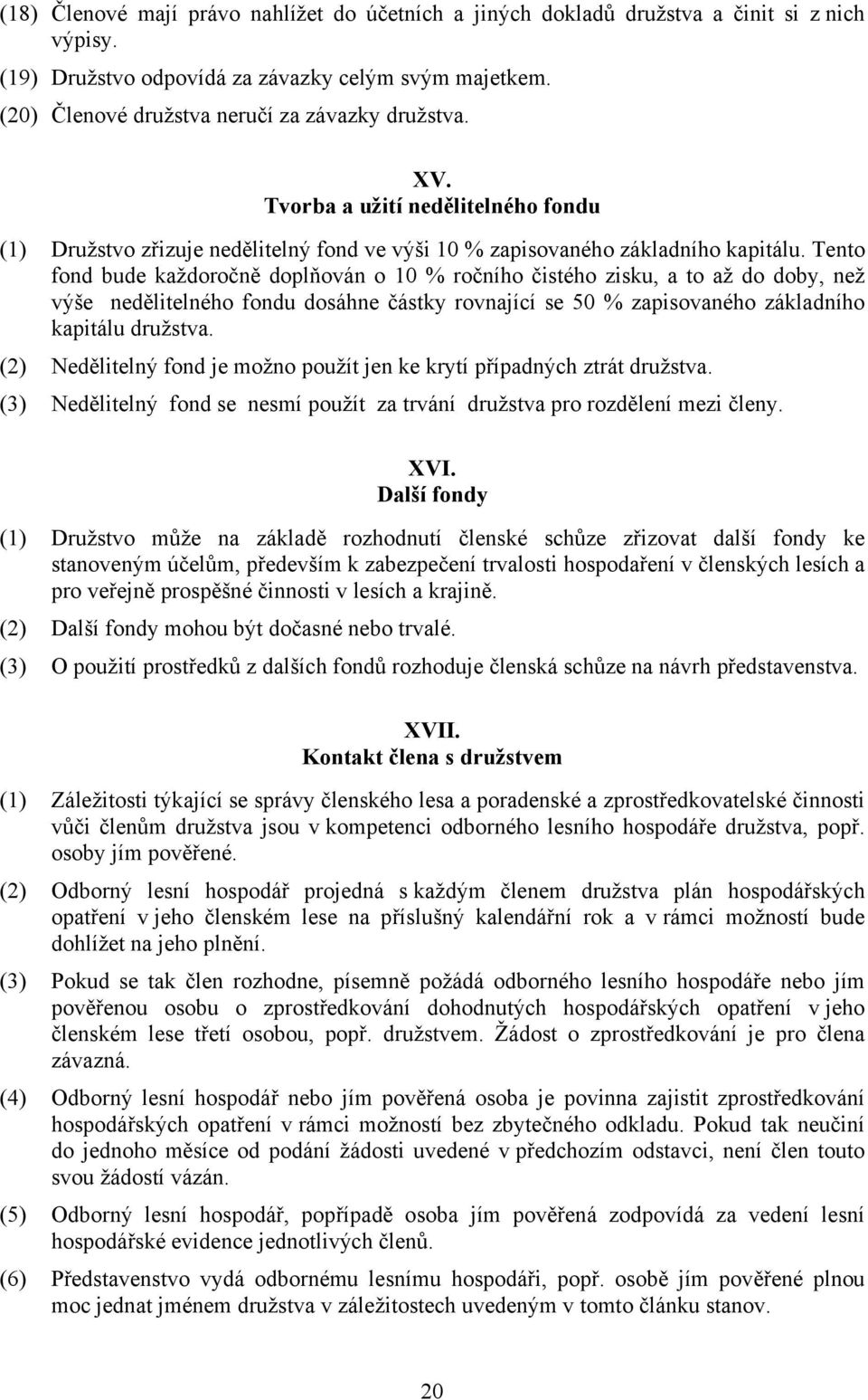 Tento fond bude každoročně doplňován o 10 % ročního čistého zisku, a to až do doby, než výše nedělitelného fondu dosáhne částky rovnající se 50 % zapisovaného základního kapitálu družstva.