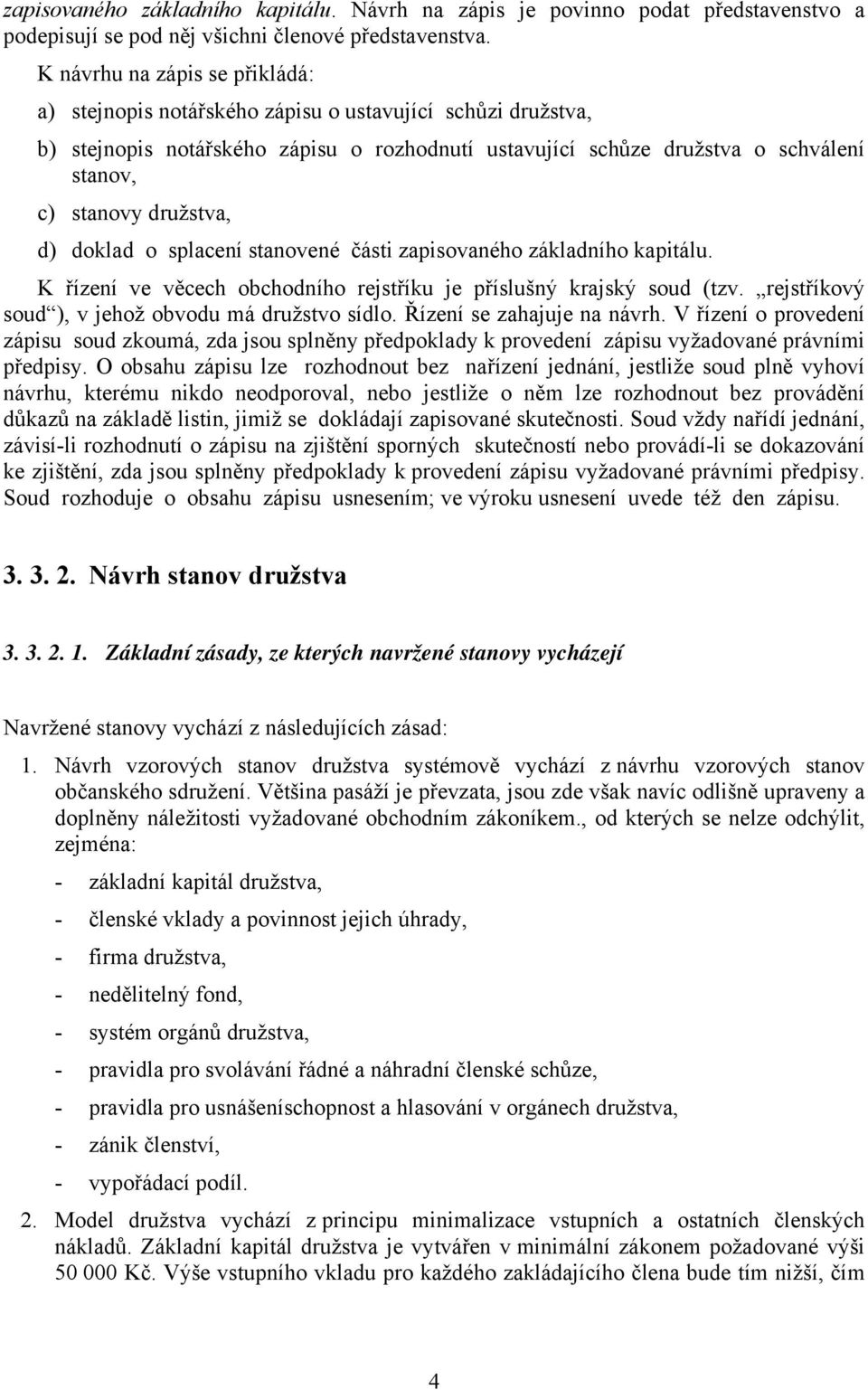 družstva, d) doklad o splacení stanovené části zapisovaného základního kapitálu. K řízení ve věcech obchodního rejstříku je příslušný krajský soud (tzv.