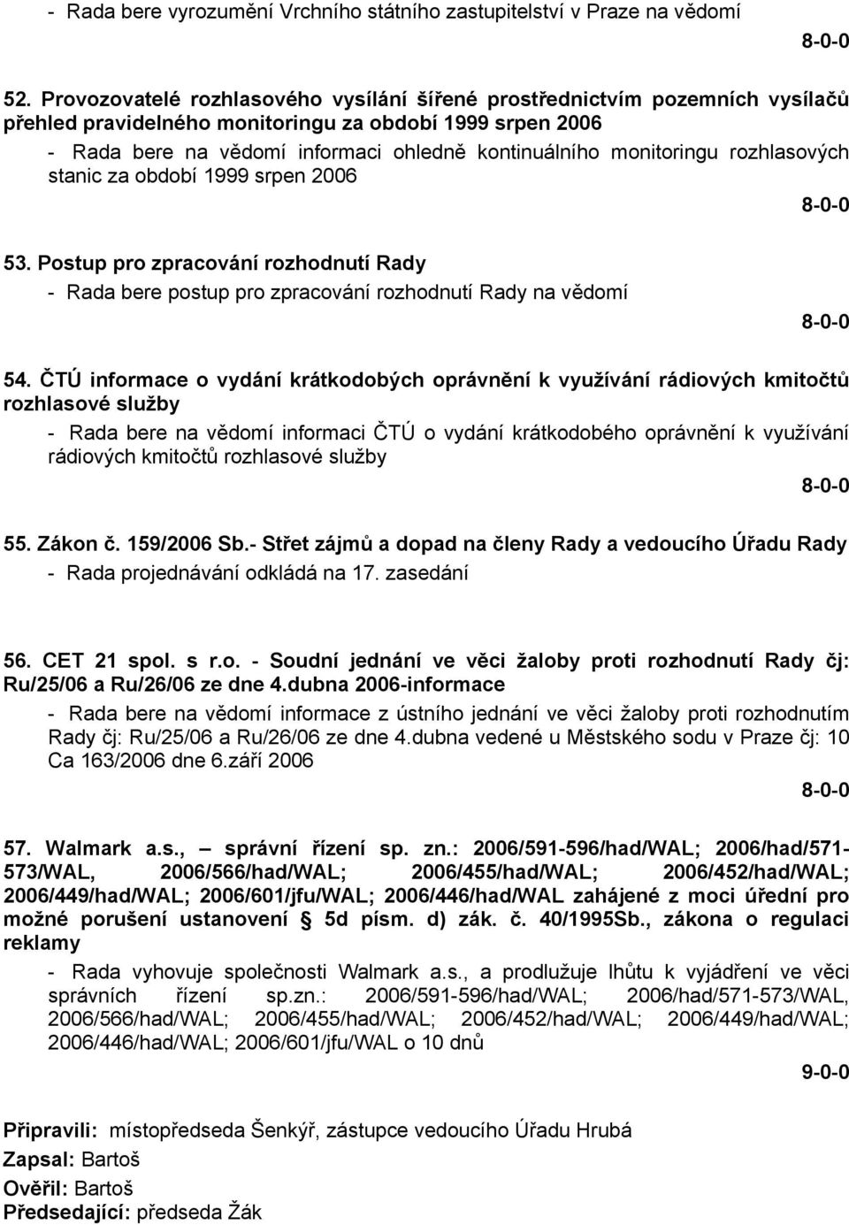 monitoringu rozhlasových stanic za období 1999 srpen 2006 53. Postup pro zpracování rozhodnutí Rady - Rada bere postup pro zpracování rozhodnutí Rady na vědomí 54.