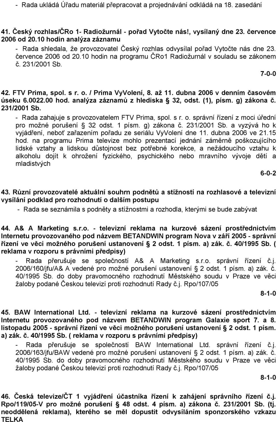 231/2001 Sb. 7-0-0 42. FTV Prima, spol. s r. o. / Prima VyVolení, 8. až 11. dubna 2006 v denním časovém úseku 6.0022.00 hod. analýza záznamů z hlediska 32, odst. (1), písm. g) zákona č. 231/2001 Sb.