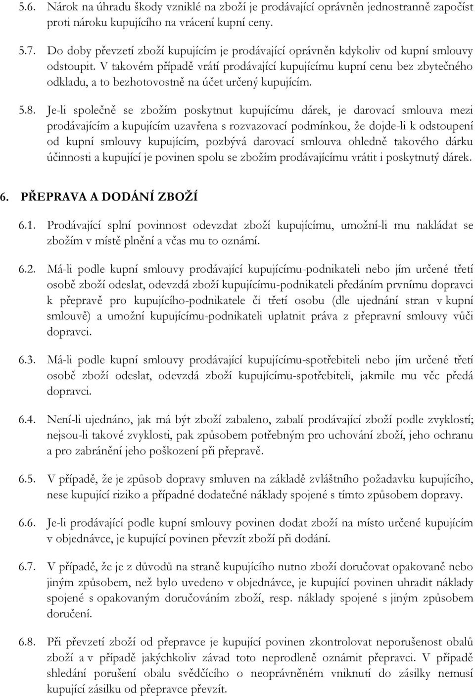 V takovém případě vrátí prodávající kupujícímu kupní cenu bez zbytečného odkladu, a to bezhotovostně na účet určený kupujícím. 5.8.