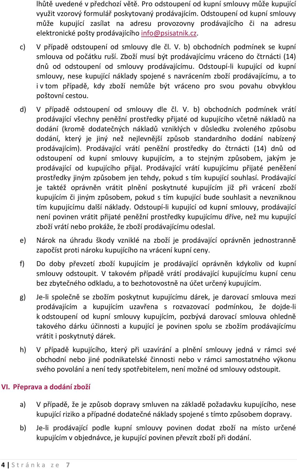 případě odstoupení od smlouvy dle čl. V. b) obchodních podmínek se kupní smlouva od počátku ruší. Zboží musí být prodávajícímu vráceno do čtrnácti (14) dnů od odstoupení od smlouvy prodávajícímu.