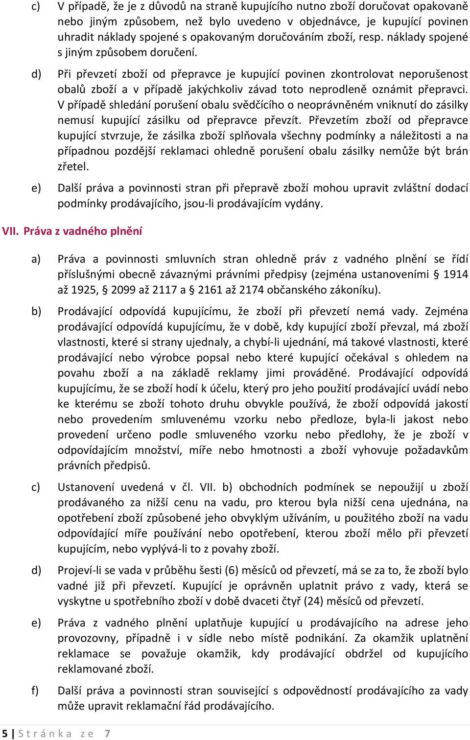 d) Při převzetí zboží od přepravce je kupující povinen zkontrolovat neporušenost obalů zboží a v případě jakýchkoliv závad toto neprodleně oznámit přepravci.