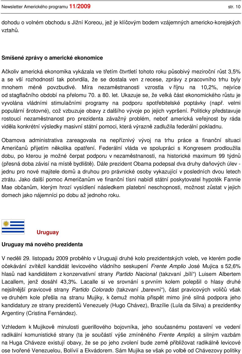 zprávy z pracovního trhu byly mnohem méně povzbudivé. Míra nezaměstnanosti vzrostla v říjnu na 10,2%, nejvíce od stagflačního období na přelomu 70. a 80. let.