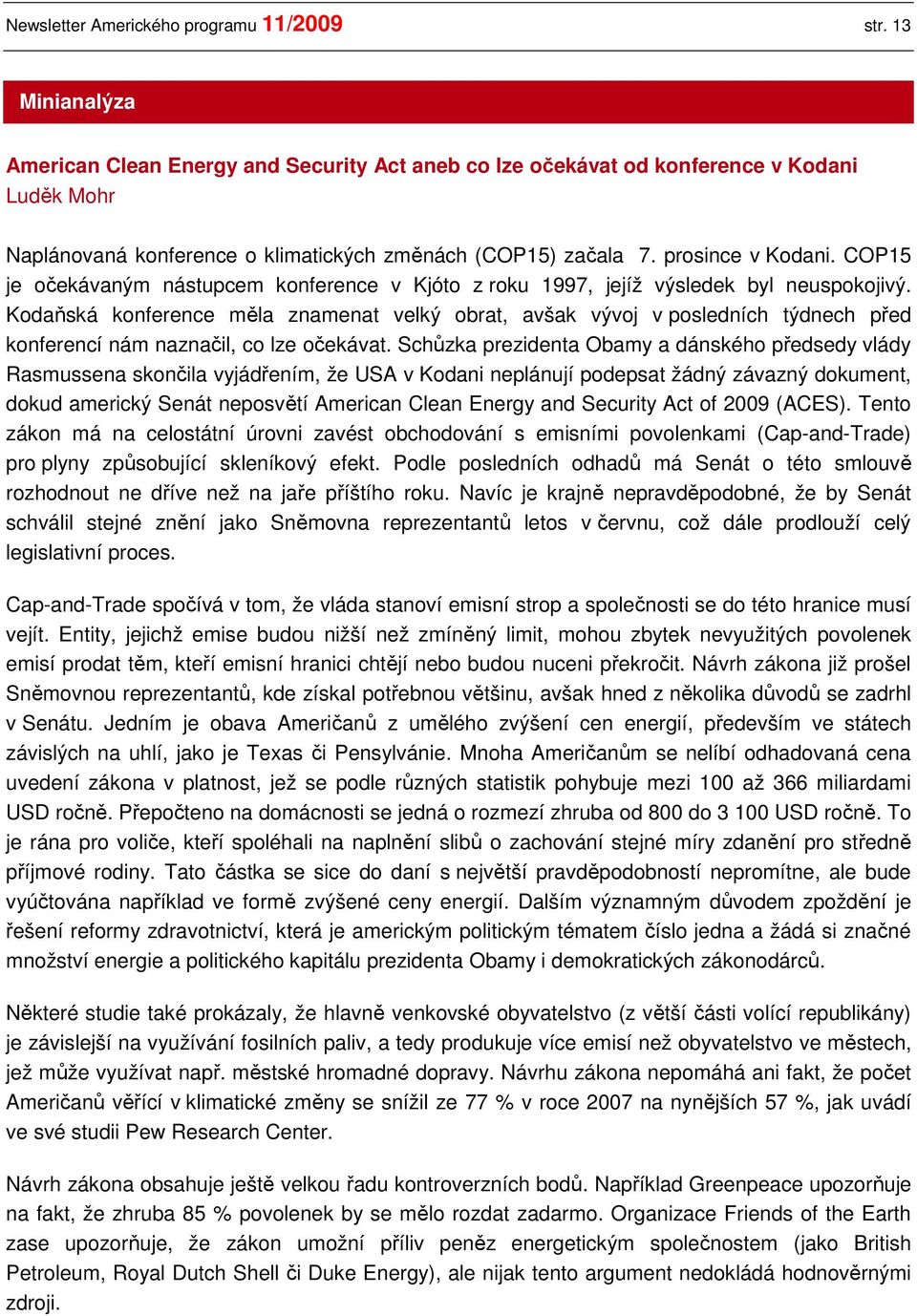 COP15 je očekávaným nástupcem konference v Kjóto z roku 1997, jejíž výsledek byl neuspokojivý.