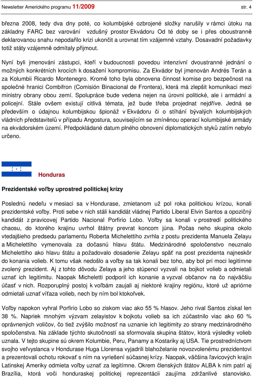 nepodařilo krizi ukončit a urovnat tím vzájemné vztahy. Dosavadní požadavky totiž státy vzájemně odmítaly přijmout.