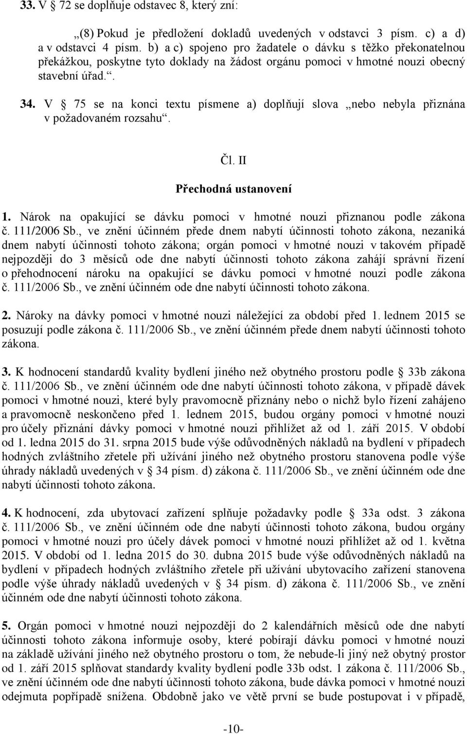 V 75 se na konci textu písmene a) doplňují slova nebo nebyla přiznána v požadovaném rozsahu. Čl. II Přechodná ustanovení 1. Nárok na opakující se dávku pomoci v hmotné nouzi přiznanou podle zákona č.