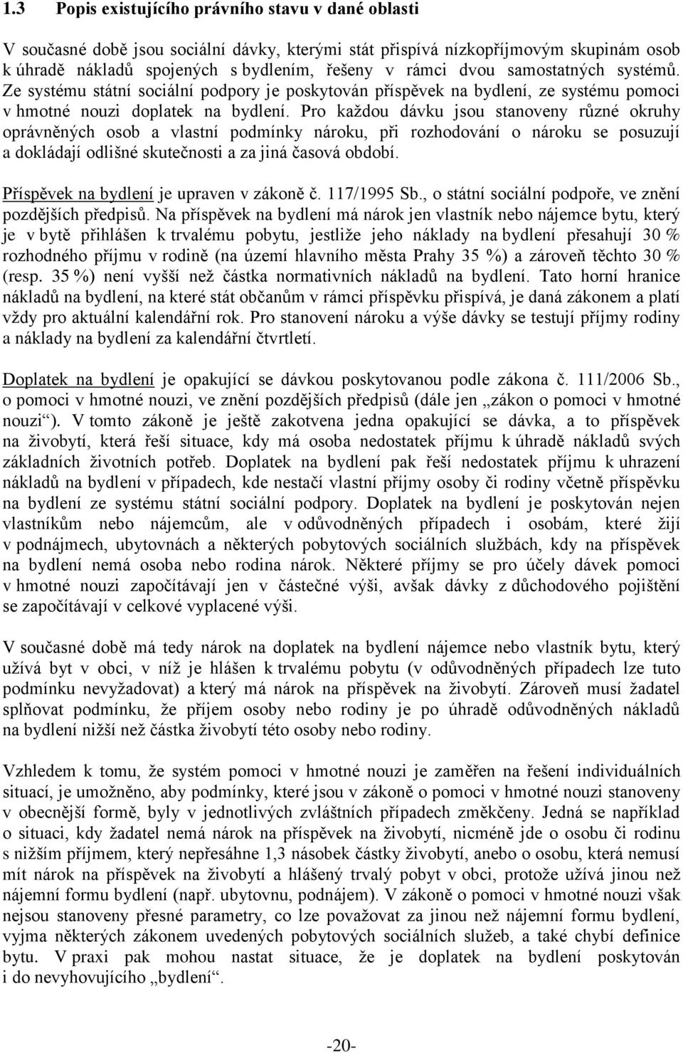 Pro každou dávku jsou stanoveny různé okruhy oprávněných osob a vlastní podmínky nároku, při rozhodování o nároku se posuzují a dokládají odlišné skutečnosti a za jiná časová období.