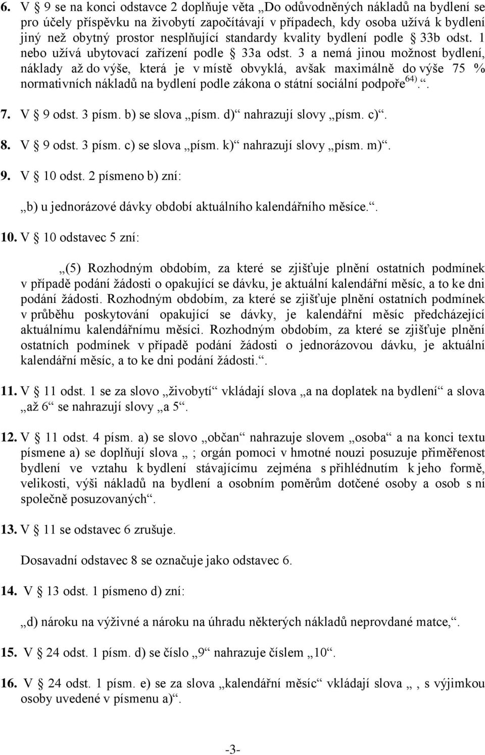 3 a nemá jinou možnost bydlení, náklady až do výše, která je v místě obvyklá, avšak maximálně do výše 75 % normativních nákladů na bydlení podle zákona o státní sociální podpoře 64).. 7. V 9 odst.