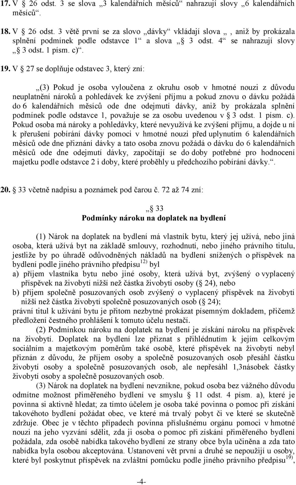 V 27 se doplňuje odstavec 3, který zní: (3) Pokud je osoba vyloučena z okruhu osob v hmotné nouzi z důvodu neuplatnění nároků a pohledávek ke zvýšení příjmu a pokud znovu o dávku požádá do 6