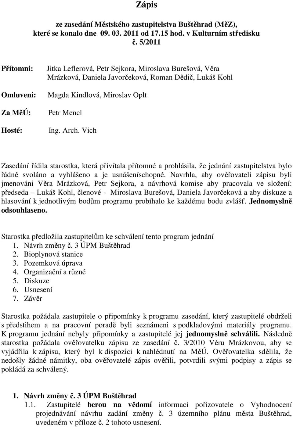 Arch. Vich Zasedání řídila starostka, která přivítala přítomné a prohlásila, že jednání zastupitelstva bylo řádně svoláno a vyhlášeno a je usnášeníschopné.