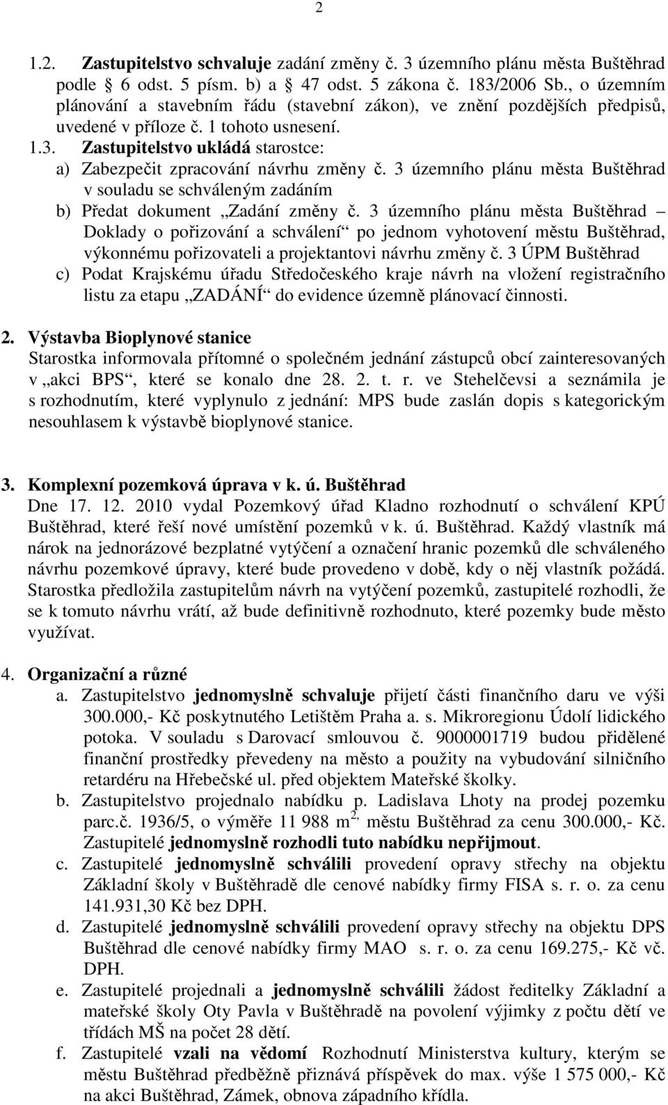 Zastupitelstvo ukládá starostce: a) Zabezpečit zpracování návrhu změny č. 3 územního plánu města Buštěhrad v souladu se schváleným zadáním b) Předat dokument Zadání změny č.