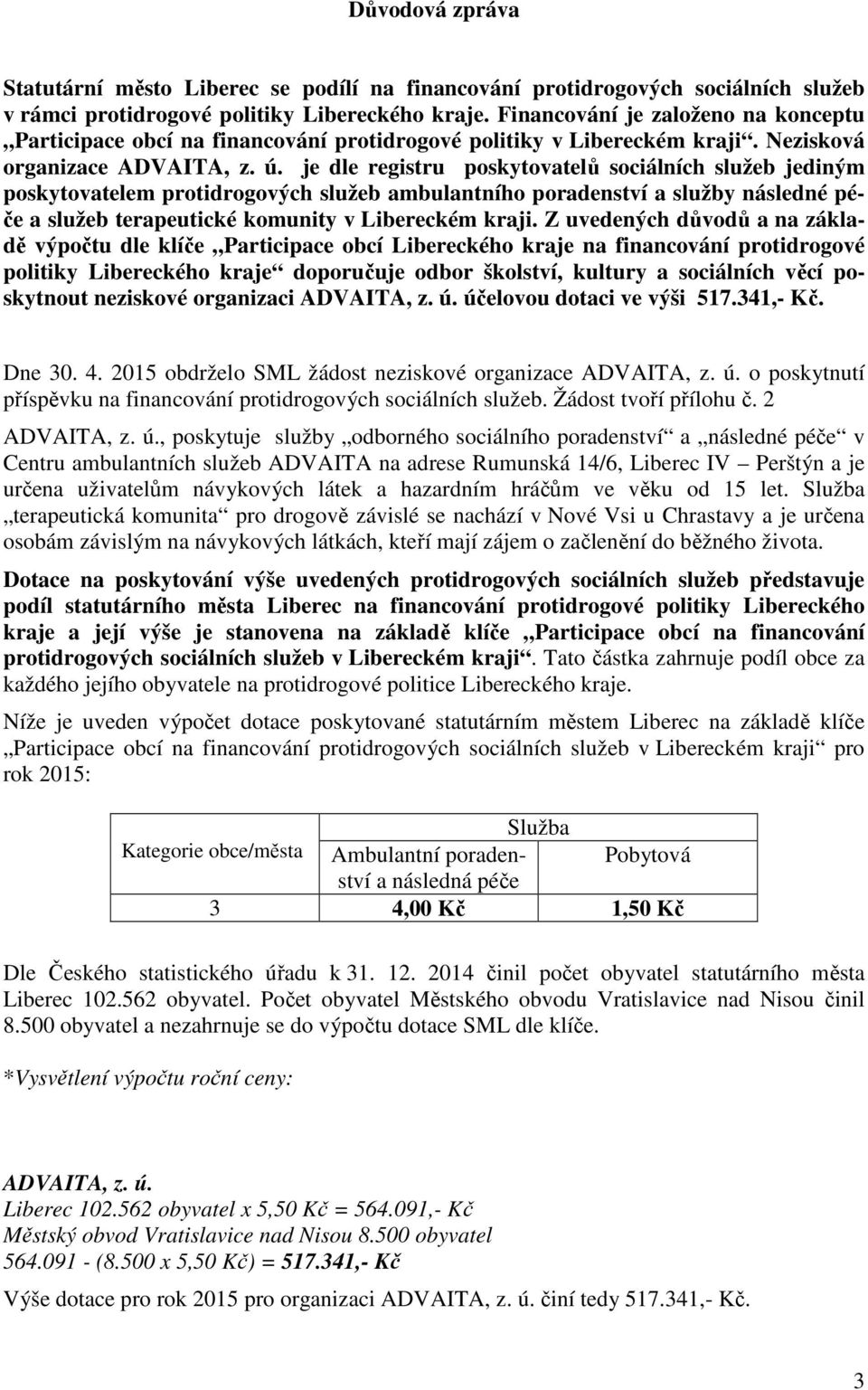 je dle registru poskytovatelů sociálních služeb jediným poskytovatelem protidrogových služeb ambulantního poradenství a služby následné péče a služeb terapeutické komunity v Libereckém kraji.