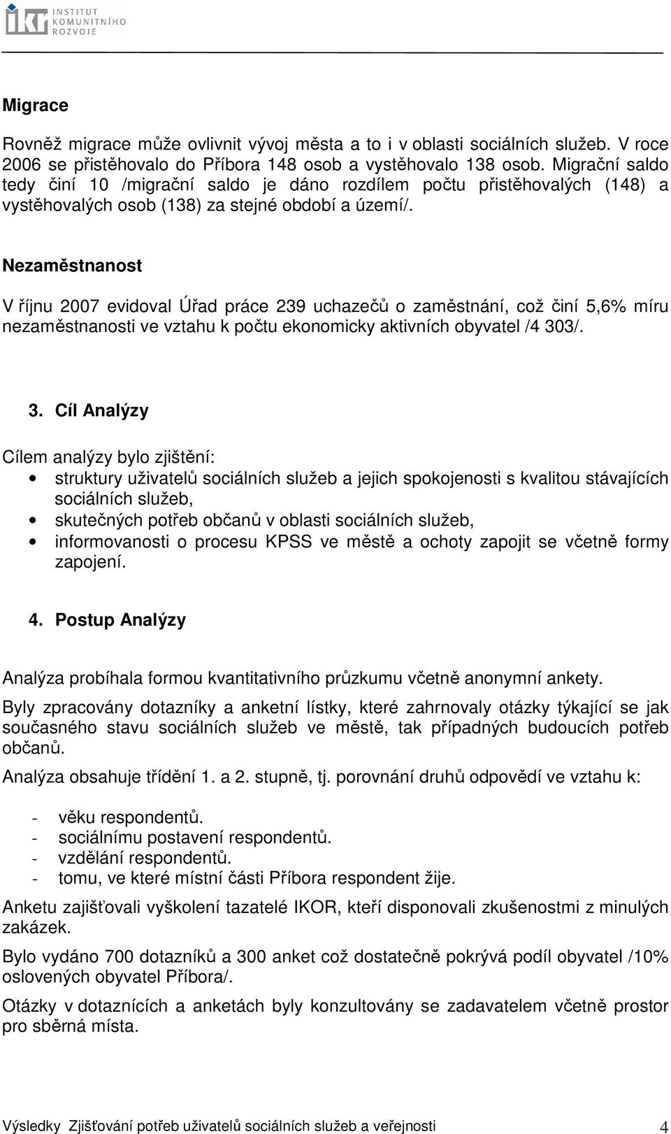 Nezaměstnanost V říjnu 2007 evidoval Úřad práce 239 uchazečů o zaměstnání, což činí 5,6% míru nezaměstnanosti ve vztahu k počtu ekonomicky aktivních obyvatel /4 30