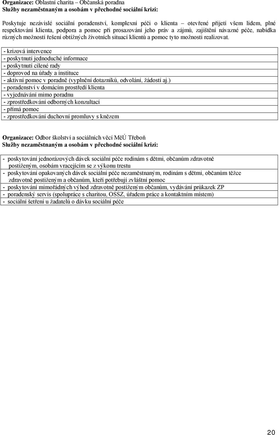 realizovat. - krizová intervence - poskytnutí jednoduché informace - poskytnutí cílené rady - doprovod na úřady a instituce - aktivní pomoc v poradně (vyplnění dotazníků, odvolání, žádostí aj.